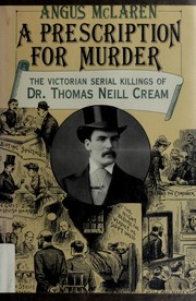 A prescription for murder : the Victorian serial killings of Dr. Thomas Neill Cream / Angus McLaren.
