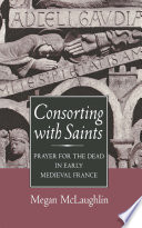 Consorting with Saints : Prayer for the Dead in Early Medieval France / Megan McLaughlin.