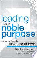 Leading with noble purpose : how to create a tribe of true believers /