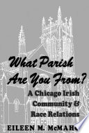 What parish are you from? : a Chicago Irish community and race relations / Eileen M. McMahon.