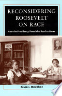 Reconsidering Roosevelt on race : how the presidency paved the road to Brown / Kevin J. McMahon.