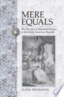 Mere equals : the paradox of educated women in the early American republic / Lucia McMahon.