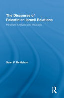 The discourse of Palestinian-Israeli relations : persistent analytics and practices / Sean F. McMahon.