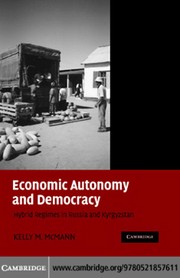 Economic autonomy and democracy : hybrid regimes in Russia and Kyrgyzstan / Kelly M. McMann.