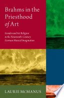 Brahms in the priesthood of art : gender and art religion in the nineteenth-century German musical imagination / Laurie McManus.