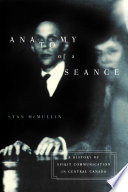 Anatomy of a seance : a history of spirit communication in central Canada / Stan McMullin.