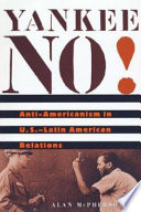 Yankee no! : anti-Americanism in U.S.--Latin American relations /