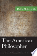 The American philosopher : interviews on the meaning of life and truth / Phillip McReynolds.