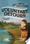 Voluntary detours : small-town and rural museums in Alberta / Lianne McTavish.