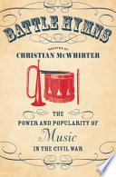 Battle hymns : the power and popularity of music in the Civil War / Christian McWhirter.