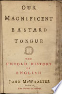 Our magnificent bastard tongue : the untold history of English /