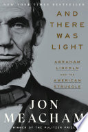 And there was light : Abraham Lincoln and the American struggle / Jon Meacham.