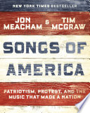 Songs of America : patriotism, protest, and the music that made a nation / Jon Meacham and Tim McGraw.