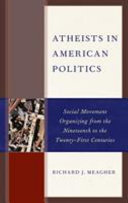 Atheists in American politics : social movement organizing from the nineteenth to the twenty-first centuries / Richard J. Meagher.