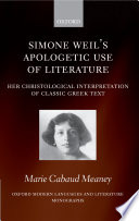 Simone Weil's apologetic use of literature : her christological interpretations of classic Greek texts / Marie Cabaud Meaney.