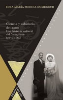 Ciencia y sabiduria del amor : una historia cultural del franquismo, 1940-1960 /