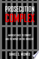 Prosecution complex : America's race to convict and its impact on the innocent /