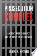 Prosecution complex America's race to convict and its impact on the innocent /