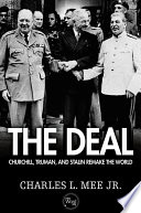 The deal : Churchill, Truman, and Stalin remake the world / Charles L. Mee.