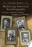 Mediating American autobiography : photography in Emerson, Thoreau, Douglass, and Whitman /