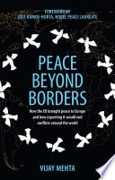 Peace beyond borders : how the EU brought peace to Europe and how exporting it would end conflicts around the world / Vijay Mehta.