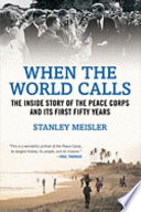 When the world calls : the inside story of the Peace Corps and its first fifty years / Stanley Meisler.