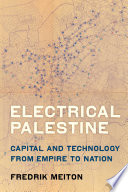 Electrical Palestine : capital and technology from empire to nation /