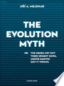 The evolution myth : or, the genes cry out their urgent song, Mister Darwin got it wrong / Jiri A. Mejsnar ; illustrations by Jiri Franta ; english translation by Derek Paton ; edited by Martin Janeccek ; cover and layout by Jan Serych.