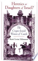 Heretics or daughters of Israel? : the crypto-Jewish women of Castile / Renée Levine Melammed.