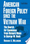 American foreign policy since the Vietnam War : the search for consensus from Richard Nixon to George W. Bush / by Richard A. Melanson.