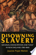 Disowning slavery : gradual emancipation and "race" in New England, 1780-1860 / Joanne Pope Melish.