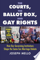 The courts, the ballot box, & gay rights : how our governing institutions shape the same-sex marriage debate /