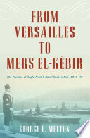 From Versailles to Mers el-Kébir : the promise of Anglo-French naval cooperation, 1919-40 / George E. Melton.