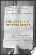 The Aztecs at independence : Nahua culture makers in central Mexico, 1799-1832 /