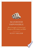 Manhood impossible : men's struggles to control and transform their bodies and work /