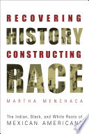 Recovering history, constructing race the Indian, black, and white roots of Mexican Americans / by Martha Menchaca.