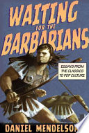 Waiting for the barbarians : essays from the classics to pop culture / Daniel Mendelsohn.