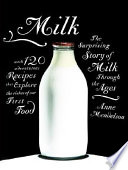 Milk : the surprising story of milk through the ages : with 120 adventurous recipes that explore the riches of our first food /