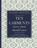 Ten garments every man should own : a practical guide to building a permanent wardrobe /