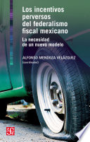 Los incentivos perversos del federalismo fiscal mexicano : la necesidad de un nuevo modelo / coordinador, Alfonso Mendoza Velazquez.