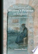 A history of women's prisons in England : the myth of prisoner reformation / by Susanna Menis.