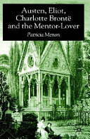 Austen, Eliot, Charlotte Brontë, and the mentor-lover / Patricia Menon.