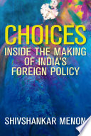 Choices : inside the making of India's foreign policy / Shivshankar Menon.