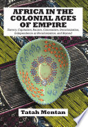 Africa in the colonial ages of empire : slavery, capitalism, racism, colonialism, decolonization, independence as recolonization, and beyond /