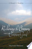 Reclaiming the commons for the common good : a memoir & manifesto / Heather Menzies.