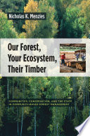 Our forest, your ecosystem, their timber : communities, conservation, and the state in community-based forest management / Nicholas K. Menzies.
