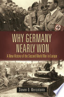 Why Germany nearly won : a New History of the Second World War in Europe /