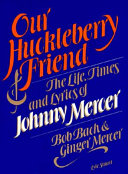 Our huckleberry friend : the life, times, and lyrics of Johnny Mercer /
