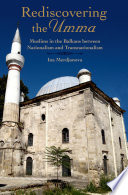 Rediscovering the Umma : Muslims in the Balkans between nationalism and transnationalism /