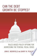 Can the debt growth be stopped? : rules-based policy options for addressing the federal fiscal crisis /